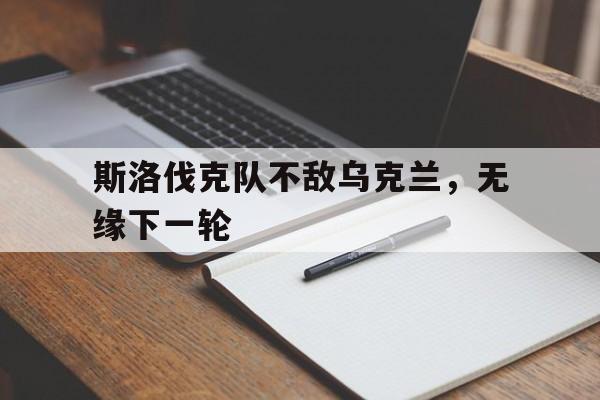 关于斯洛伐克队不敌乌克兰,无缘下一轮的信息