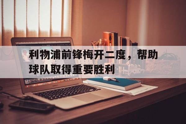 包含利物浦前锋梅开二度，帮助球队取得重要胜利的词条